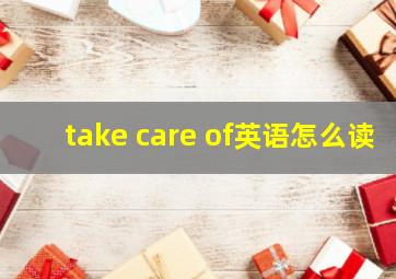 take care of英语怎么读